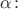 $\alpha\colon$