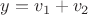 $y=v_1+v_2$