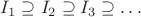 $ I_1 \supseteq I_2 \supseteq I_3 \supseteq \dots $