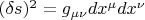 $(\delta s)^2=g_{\mu \nu}dx^{\mu}dx^{\nu}$