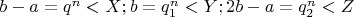 $b-a=q^n<X;
                b=q_1^n<Y;
           2b-a=q_2^n<Z$