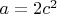 $a=2c^2$