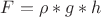 ${F} = {\rho}*{g}*{h}$
