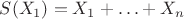 $S(X_1) = X_1 + \ldots + X_n$