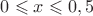 $0\leqslant x \leqslant 0,5$