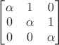 $\begin{bmatrix}\alpha&1&0\\0&\alpha&1\\0&0&\alpha\end{bmatrix}$