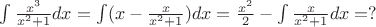 $\int \frac {x^3}{x^2+1}dx=\int(x- \frac{x}{x^2+1})dx=\frac{x^2}{2}-\int \frac {x}{x^2+1}dx =?$