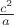 $\frac{c^2}{a}$