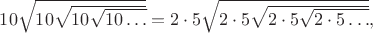 $10\sqrt{10\sqrt{10\sqrt{10\ldots}}}=2\cdot 5\sqrt{2\cdot 5\sqrt{2\cdot 5\sqrt{2\cdot 5\ldots}}},$