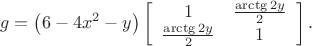 $$g=\left(6-4x^{2}-y\right)\left[\begin{array}{cc}
1 & \frac{\arctg{2y}}{2}\\
\frac{\arctg{2y}}{2} & 1
\end{array}\right].$$