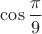 $\cos \dfrac{\pi }{9}$