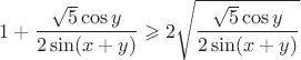 $1+\dfrac{\sqrt{5}\cos y}{2\sin(x+y)}\geqslant 2\sqrt{\dfrac{\sqrt{5}\cos y}{2\sin(x+y)}}$