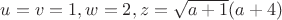 $u=v=1,w=2,z=\sqrt{a+1}(a+4)$
