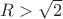 $R>\sqrt2$