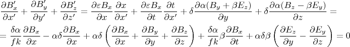 % MathType!MTEF!2!1!+-
% feaagaart1ev2aqatCvAUfeBSjuyZL2yd9gzLbvyNv2CaerbuLwBLn
% hiov2DGi1BTfMBaeXatLxBI9gBaerbd9wDYLwzYbItLDharqqtubsr
% 4rNCHbGeaGqiVu0Je9sqqrpepC0xbbL8F4rqqrFfpeea0xe9Lq-Jc9
% vqaqpepm0xbba9pwe9Q8fs0-yqaqpepae9pg0FirpepeKkFr0xfr-x
% fr-xb9adbaqaaeGaciGaaiaabeqaamaabaabaaGceaqabeaadaWcaa
% qaaiabgkGi2kaadkeadaWgaaWcbaGaamiEaaqabaGccaGGNaaabaGa
% eyOaIyRaamiEaiaacEcaaaGaey4kaSYaaSaaaeaacqGHciITcaWGcb
% WaaSbaaSqaaiaadMhaaeqaaOGaai4jaaqaaiabgkGi2kaadMhacaGG
% NaaaaiabgUcaRmaalaaabaGaeyOaIyRaamOqamaaBaaaleaacaWG6b
% aabeaakiaacEcaaeaacqGHciITcaWG6bGaai4jaaaacqGH9aqpdaWc
% aaqaaiabgkGi2kabew7aLjaadkeadaWgaaWcbaGaamiEaaqabaaake
% aacqGHciITcaWG4baaamaalaaabaGaeyOaIyRaamiEaaqaaiabgkGi
% 2kaadIhacaGGNaaaaiabgUcaRmaalaaabaGaeyOaIyRaeqyTduMaam
% OqamaaBaaaleaacaWG4baabeaaaOqaaiabgkGi2kaadshaaaWaaSaa
% aeaacqGHciITcaWG0baabaGaeyOaIyRaamiEaiaacEcaaaGaey4kaS
% IaeqiTdq2aaSaaaeaacqGHciITcqaHXoqycaGGOaGaamOqamaaBaaa
% leaacaWG5baabeaakiabgUcaRiabek7aIjaadweadaWgaaWcbaGaam
% OEaaqabaGccaGGPaaabaGaeyOaIyRaamyEaaaacqGHRaWkcqaH0oaz
% daWcaaqaaiabgkGi2kabeg7aHjaacIcacaWGcbWaaSbaaSqaaiaadQ
% haaeqaaOGaeyOeI0IaeqOSdiMaamyramaaBaaaleaacaWG5baabeaa
% kiaacMcaaeaacqGHciITcaWG6baaaiabg2da9aqaaiabg2da9maala
% aabaGaeqiTdqMaeqySdegabaGaamOzaiaadUgaaaWaaSaaaeaacqGH
% ciITcaWGcbWaaSbaaSqaaiaadIhaaeqaaaGcbaGaeyOaIyRaamiEaa
% aacqGHsislcqaHXoqycqaH0oazdaWcaaqaaiabgkGi2kaadkeadaWg
% aaWcbaGaamiEaaqabaaakeaacqGHciITcaWG4baaaiabgUcaRiabeg
% 7aHjabes7aKnaabmaabaWaaSaaaeaacqGHciITcaWGcbWaaSbaaSqa
% aiaadIhaaeqaaaGcbaGaeyOaIyRaamiEaaaacqGHRaWkdaWcaaqaai
% abgkGi2kaadkeadaWgaaWcbaGaamyEaaqabaaakeaacqGHciITcaWG
% 5baaaiabgUcaRmaalaaabaGaeyOaIyRaamOqamaaBaaaleaacaWG6b
% aabeaaaOqaaiabgkGi2kaadQhaaaaacaGLOaGaayzkaaGaey4kaSYa
% aSaaaeaacqaH0oazcqaHXoqyaeaacaWGMbGaam4AaaaacqaHYoGyda
% WcaaqaaiabgkGi2kaadkeadaWgaaWcbaGaamiEaaqabaaakeaacqGH
% ciITcaWG0baaaiabgUcaRiabeg7aHjabes7aKjabek7aInaabmaaba
% WaaSaaaeaacqGHciITcaWGfbWaaSbaaSqaaiaadQhaaeqaaaGcbaGa
% eyOaIyRaamyEaaaacqGHsisldaWcaaqaaiabgkGi2kaadweadaWgaa
% WcbaGaamyEaaqabaaakeaacqGHciITcaWG6baaaaGaayjkaiaawMca
% aiabg2da9iaaicdaaaaa!DBFC!
$\begin{gathered}
  \frac{{\partial B_x '}}
{{\partial x'}} + \frac{{\partial B_y '}}
{{\partial y'}} + \frac{{\partial B_z '}}
{{\partial z'}} = \frac{{\partial \varepsilon B_x }}
{{\partial x}}\frac{{\partial x}}
{{\partial x'}} + \frac{{\partial \varepsilon B_x }}
{{\partial t}}\frac{{\partial t}}
{{\partial x'}} + \delta \frac{{\partial \alpha (B_y  + \beta E_z )}}
{{\partial y}} + \delta \frac{{\partial \alpha (B_z  - \beta E_y )}}
{{\partial z}} =  \hfill \\
   = \frac{{\delta \alpha }}
{{fk}}\frac{{\partial B_x }}
{{\partial x}} - \alpha \delta \frac{{\partial B_x }}
{{\partial x}} + \alpha \delta \left( {\frac{{\partial B_x }}
{{\partial x}} + \frac{{\partial B_y }}
{{\partial y}} + \frac{{\partial B_z }}
{{\partial z}}} \right) + \frac{{\delta \alpha }}
{{fk}}\beta \frac{{\partial B_x }}
{{\partial t}} + \alpha \delta \beta \left( {\frac{{\partial E_z }}
{{\partial y}} - \frac{{\partial E_y }}
{{\partial z}}} \right) = 0 \hfill \\ 
\end{gathered} $