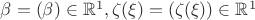 $\beta = (\beta )\in \mathbb R^1, \zeta (\xi )=(\zeta (\xi ))\in \mathbb R^1 $