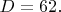 $D=62.$
