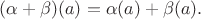 $(\alpha+\beta)(a)=\alpha(a)+\beta(a).$