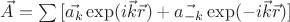 $\vec{A}=\sum{[\vec{a_{k}}\exp(i\vec{k}\vec{r})+\vec{a_{-k}}\exp(-i\vec{k}\vec{r})]}$