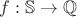 $f:\mathbb{S} \rightarrow \mathbb{Q}$