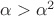 $\alpha>\alpha^2$
