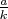 $\frac{a}{k}$