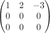$\begin{pmatrix}1&  2& -3\\0&  0&  0\\0&  0&  0\end{pmatrix}$