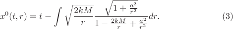 $$
x^0 (t, r) = t - \int \sqrt{\frac{2 k M}{r}} \frac{\sqrt{1 + \frac{a^2}{r^2}}}{1 - \frac{2 k M}{r} + \frac{a^2}{r^2} } dr. \eqno(3)
$$