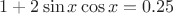 $1+2\sin x\cos x=0.25$