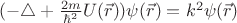 $(-\triangle + \frac{2m}{{\hbar}^2}U (\vec r))\psi (\vec r) = k^2 \psi (\vec r)$