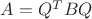 $A=Q^{T}BQ$