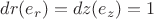 $dr(e_r)=dz(e_z)=1$