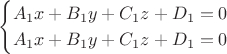 $$\begin{cases}
 A_1x+B_1y+C_1z+D_1=0\\
 A_1x+B_1y+C_1z+D_1=0 \\
 \end{cases}$$