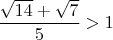 $\dfrac{\sqrt{14}+\sqrt 7}{5}>1$