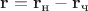 $\mathbf r=\mathbf r_\text{н}-\mathbf r_\text{ч}$