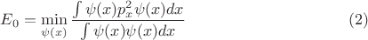 $$E_0=\min \limits _{\psi (x)} \dfrac {\int \psi (x)p_x^2\psi (x)dx}{\int \psi (x)\psi (x)dx}\eqno (2)$
