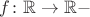 $f\colon\mathbb{R}\to\mathbb{R}-$