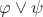 $\varphi \vee \psi$