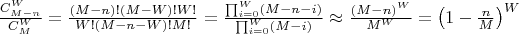 $\frac{C_{M - n}^W}{C_M^W} = \frac{(M - n)! (M - W)! W!}{W! (M - n - W)! M!} = \frac{\prod_{i=0}^W (M - n - i)}{\prod_{i=0}^W (M - i)} \approx \frac{(M - n)^W}{M^W} = \left(1 - \frac{n}{M}\right)^W$