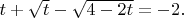 $ t+ \sqrt{t}-\sqrt{4-2t}=-2.$