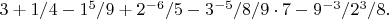 $3+1/4-1^5/9+2^{-6}/5-3^{-5}/8/9\cdot 7-9^{-3}/2^3/8.$