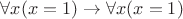 $\forall x(x = 1)\to\forall x(x = 1)$