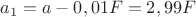 $a_1=a-0,01F=2,99F$