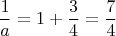 $$\frac{1}{a} = 1 + \frac{3}{4} = \frac{7}{4}$$