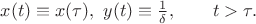 $x(t) \equiv x(\tau),\,\,y(t) \equiv \frac{1}{\delta},\qquad t>\tau.$
