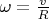 $\omega =\frac vR$