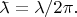 $\bar{}\!\!\lambda=\lambda/2\pi.$
