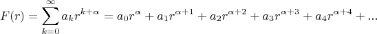 $$
F(r) = \sum\limits_{k = 0}^\infty  {a_k } r^{k + \alpha }  = a_0 r^\alpha   + a_1 r^{\alpha  + 1}  + a_2 r^{\alpha  + 2}  + a_3 r^{\alpha  + 3}  + a_4 r^{\alpha  + 4} +...
$$