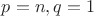 $p=n, q=1$