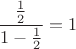 $\dfrac{\frac{1}{2}}{1-\frac{1}{2}}=1$